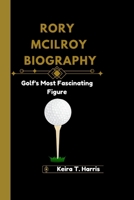RORY MCILROY BIOGRAPHY: Golf's Most Fascinating Figure B0F6M998N8 Book Cover