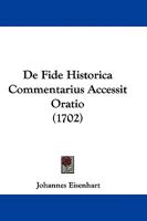 De Fide Historica Commentarius Accessit Oratio 1104641941 Book Cover