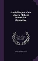 Special Report of the Miners' Phthisis Prevention Committee - Primary Source Edition 1377977153 Book Cover
