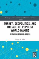 Turkey, Geopolitics, and the Age of Populist World-Making: Remapping Regional Orders (Routledge Advances in International Relations and Global Politics) 104110703X Book Cover