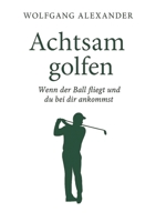 Achtsam golfen: Wenn der Ball fliegt und du bei dir ankommst (German Edition) 3384666569 Book Cover