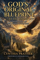 God's Original Blueprint for His Church: Awakening, Identity, and the Restoration of God’s Design B0GWWD98WQ Book Cover
