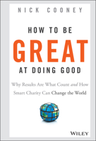 How to Be Great at Doing Good: Why Results Are What Count and How Smart Charity Can Change the World 1119041716 Book Cover