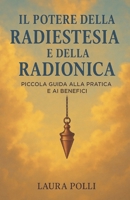 IL POTERE DELLA RADIESTESIA E DELLA RADIONICA: Piccola giuda alla pratica e ai benefici (Italian Edition) B0F4RH84JX Book Cover