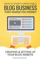 How to Start a Profitable Blog Business That Makes You Money: Creating & Setting Up Your Blog Website 1514663937 Book Cover