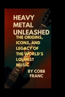 Heavy Metal Unleashed:: The Origins, Icons, and Legacy of the World’s Loudest Music B0FPRGPXL1 Book Cover