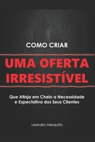 Como Criar Uma Oferta Irresistível: O Guia de Como Convencer Pessoas a Comprarem Seu Produto Ou Serviço, Sem Ser Autoridade Ou Ter Milhares de Seguido 1071202138 Book Cover