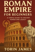 Roman Empire for Beginners: A Simple Guide to Ancient Power and Legacy B0FNQRCW42 Book Cover