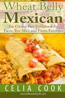 Wheat Belly Mexican: The Gluten-Free Cookbook for Tacos, Tex-Mex, and Fiesta Favorites 1530432553 Book Cover