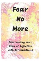 Fear No More: Overcoming Your Fear of Rejection with Affirmations 1730923259 Book Cover