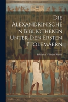 Die Alexandrinischen Bibliotheken Unter Den Ersten Ptolemäern 1022479644 Book Cover