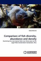 Comparison of fish diversity, abundance and density: Examining five neo-tropical lakes over three years at the Lago Preto Conservation Concession, Peru 3844300929 Book Cover