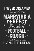 I Never Dreamed I'd End Up Marrying A Perfect Freakin' Football Coach: Lined Notebook / Journal Funny Gift for Spouse, 120 Pages, 6 x 9, Soft Cover, Matte Finish 1677872527 Book Cover