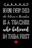 Behind Every Child Who Believes in Themselves is a Teacher who Believed in them First: Cute Lined Journal, Best Teacher Appreciation Week, End of School Year, Retirement or Thank You Gift 1099541115 Book Cover