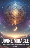 Divine Miracle: A Journey Through Islamic Philosophy and Mystical Wisdom B0DY71TVNJ Book Cover