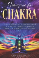 Guarigione Dei Chakra: Guida per Principianti: Come Risvegliare e Bilanciare i 7 Chakra, Irradiare Energia Positiva e Guarire Se Stessi. B08QM15ZXL Book Cover