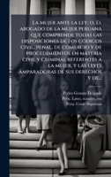 La mujer ante la ley; o, El abogado de la mujer peruana que comprende todas las disposiciones de los cÃ3digos civil, penal, de comercio y de ... de sus derechos y de... (Spanish Edition) 1025194063 Book Cover