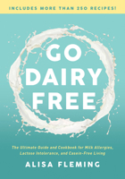Go Dairy Free: The Ultimate Guide and Cookbook for Milk Allergies, Lactose Intolerance, and Casein-Free Living 1944648917 Book Cover