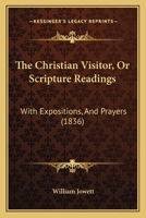 The Christian Visitor: Or, Scripture Readings With Expositions and Prayers 1017298467 Book Cover