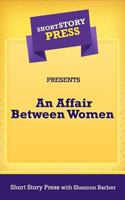 Short Story Press Presents An Affair Between Women 1727627075 Book Cover