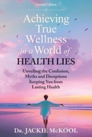 Achieving True Wellness in a World of Health Lies : Unveiling the Confusion, Myths and Deceptions Keeping You from Lasting Health 1965401732 Book Cover