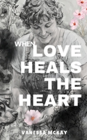 Love Heals the Heart: When there is nothing left to hope for... 0648871398 Book Cover