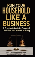 Run Your Household Like a Business : A Practical Guide to Financial Discipline and Wealth Building 1949722244 Book Cover