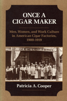 ONCE A CIGAR MAKER: Men, Women, and Work Culture in American Cigar Factories, 1900-1919 (Working Class in American History) 0252013336 Book Cover