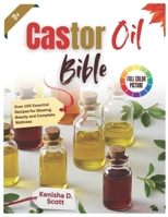 The Castor Oil Bible: Over 100 Essential Recipes for Glowing Beauty and Complete Wellness B0DRW4JDKC Book Cover