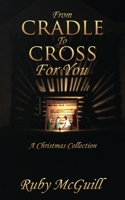 From Cradle To Cross For You: A Christmas Collection 1545677786 Book Cover