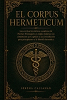 EL CORPUS HERMETICUM: Los escritos herméticos completos de Hermes Trismegisto en inglés moderno con comentarios por capítulo y una introducción para ... a la filosofía hermética. (Spanish Edition) B0HFPRB8LP Book Cover