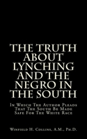 The Truth About Lynching And The Negro In The South: In Which The Author Pleads That The South Be Made Safe For The White Race 148957705X Book Cover