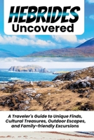 HEBRIDES UNCOVERED: A Concise Guide to Navigating Your Escape Across Scotland's Iconic Islands With Ease B0GQN1K9RT Book Cover