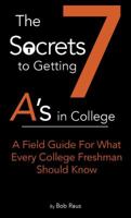 The 7 Secrets to Getting A's in College: A Field Guide for What Every College Freshman Should Know 0998412201 Book Cover