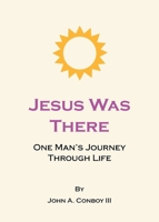 Jesus Was There: One Man's Journey Through Life 1637849036 Book Cover