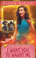 I Want You To Haunt Me (Mystic Mutt Mysteries) 1834102464 Book Cover