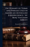 Dictionary of Terms and Phrases Used in American or English Jurisprudence / by Benj. Vaughan Abbott 1024109801 Book Cover
