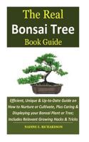 The Real Bonsai Tree Book Guide: Efficient, Unique & Up-to-Date Guide on How to Nurture or Cultivate, Plus Caring & Displaying your Bonsai Plant or Tree; Includes Relevant Growing Hacks & Tricks 1729611117 Book Cover