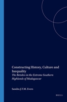 Constructing History, Culture and Inequality: The Betsileo in the Extreme Southern Highlands of Madagascar (African Social Studies Series) 9004124608 Book Cover