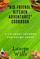 "Kid-Friendly Kitchen Adventures" Cookbook: A Culinary Journey for Young Chefs B0CLR6W54K Book Cover