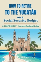 How to Retire to the Yucatán on a Social Security Budget: A GeoPension™ Journeys Regional Guide B0GZK9KKKC Book Cover