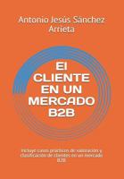 El CLIENTE EN UN MERCADO B2B: Incluye casos prácticos de valoración y clasificación de clientes en un mercado B2B 172937140X Book Cover