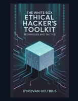The White Box Ethical Hacker's Toolkit: Techniques and Tactics B0FSZ417TR Book Cover