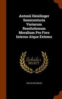 Antonii Heislinger Semicenturia Variarum Resolutionum Moralium Pro Foro Interno Atque Extemo 1248543610 Book Cover