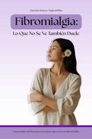 Fibromialgia:Lo Que No Se Ve También Duele: Guía completa de bienestar para mujeres que viven con dolor invisible (Spanish Edition) B0G7C56MVG Book Cover
