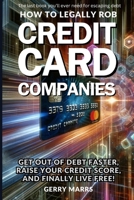 How to Legally Rob Credit-Card Companies: Get Out of Debt Faster, Raise Your Credit Score, and Finally Live Free! 1495373614 Book Cover