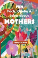 Fun Facts, Quotes and Jokes about Mothers: Intriguing, Amusing and Inspiring Family-Friendly Mother Theme Gift Book B0CTGWW9XN Book Cover