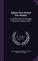 Eighty-Four Etched Fac-Similes: On a Reduced Scale After the Original Studies by Micael Angelo and Raffaelle in the University Galleries, Oxford 1358773084 Book Cover