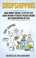 Dropshipping: Dropshipping: Make Money Online: A Step By Step Guide On How To Create Passive Income With Dropshipping In 2018 1986096521 Book Cover