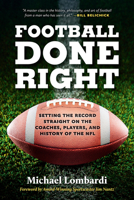Football Done Right: Setting the Record Straight on the Coaches, Players, and History of the NFL 0762479531 Book Cover